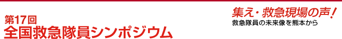 第17回全国救急隊員シンポジウム　集え・救急現場の声！　救急隊員の未来像を熊本から